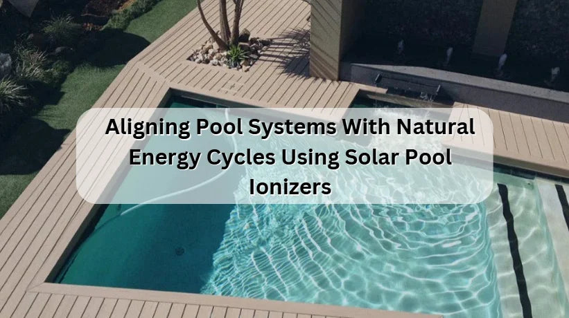 Aligning Pool Systems With Energy Cycles Using Solar Pool Ionizers Aligning Pool Systems With Energy Cycles Using Solar Pool Ionizers