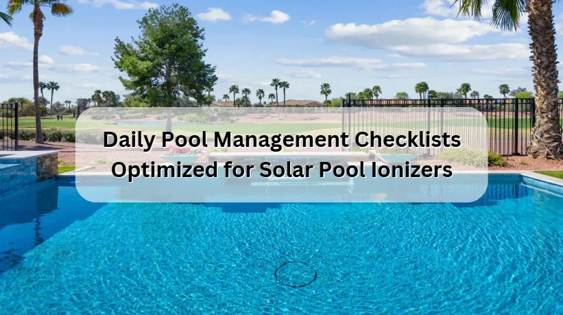 Daily Pool Management Checklists Optimized for Solar Pool Ionizers Daily Pool Management Checklists Optimized for Solar Pool Ionizers