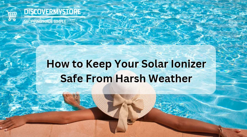 How to Keep Your Solar Ionizer Safe From Harsh Weather How to Keep Your Solar Ionizer Safe From Harsh Weather