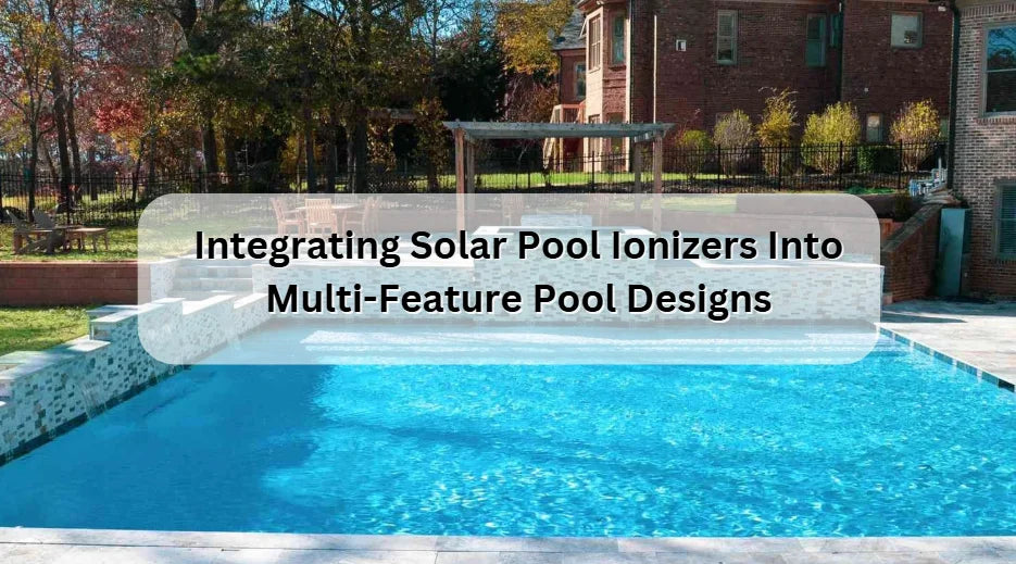 Integrating Solar Pool Ionizers Into Multi-Feature Pool Designs Integrating Solar Pool Ionizers Into Multi-Feature Pool Designs
