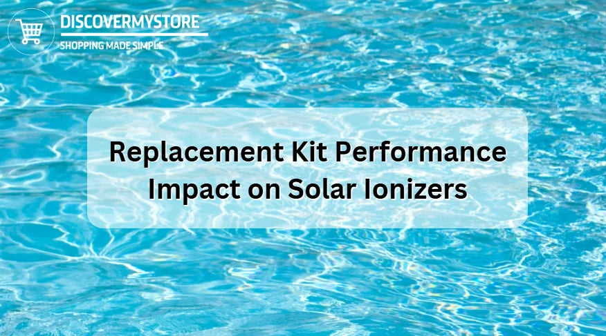 Impact du kit de remplacement sur les performances des ioniseurs solaires Impact du kit de remplacement sur les performances des ioniseurs solaires