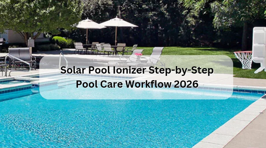 Solar Pool Ionizer Step-by-Step Pool Care Workflow 2026 Solar Pool Ionizer Step-by-Step Pool Care Workflow 2026