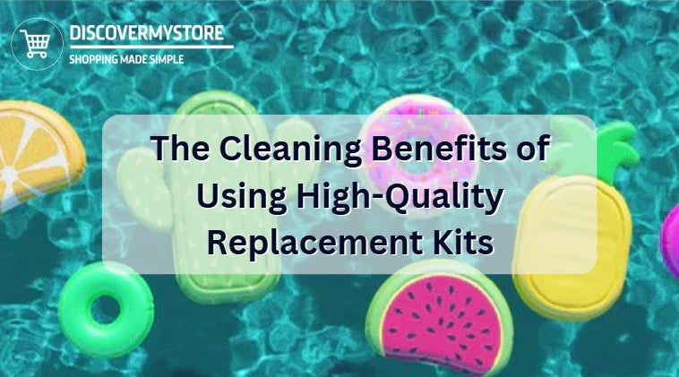 The Cleaning Benefits of Using High-Quality Replacement Kits The Cleaning Benefits of Using High-Quality Replacement Kits