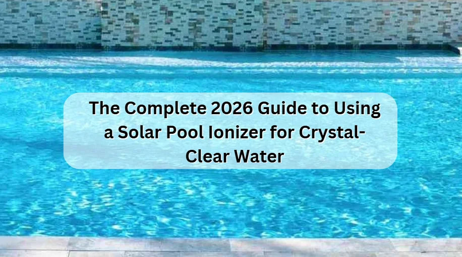 The Complete 2026 Guide to Using a Solar Pool Ionizer for Crystal-Clear Water The Complete 2026 Guide to Using a Solar Pool Ionizer for Crystal-Clear Water