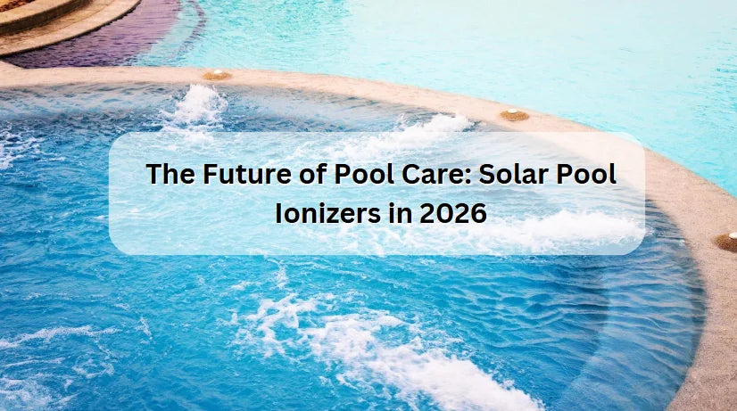 The Future of Pool Care: Solar Pool Ionizers in 2026 The Future of Pool Care: Solar Pool Ionizers in 2026