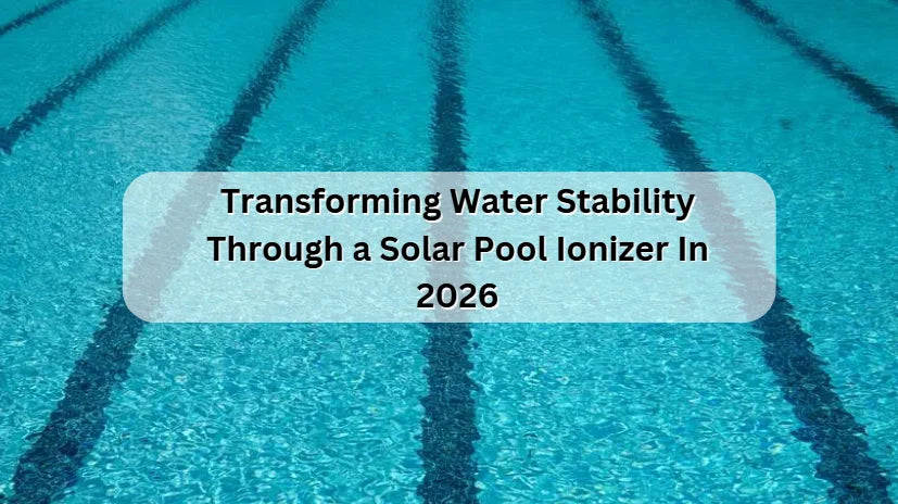 Transforming Water Stability Through a Solar Pool Ionizer In 2026 Transforming Water Stability Through a Solar Pool Ionizer In 2026