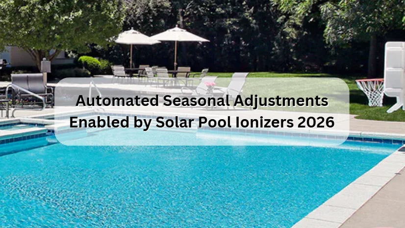 Automated Seasonal Adjustments Enabled by Solar Pool Ionizers 2026 