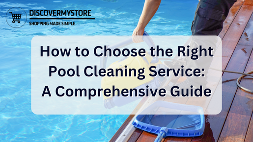 How to Choose the Right Pool Cleaning Service: A Comprehensive Guide
