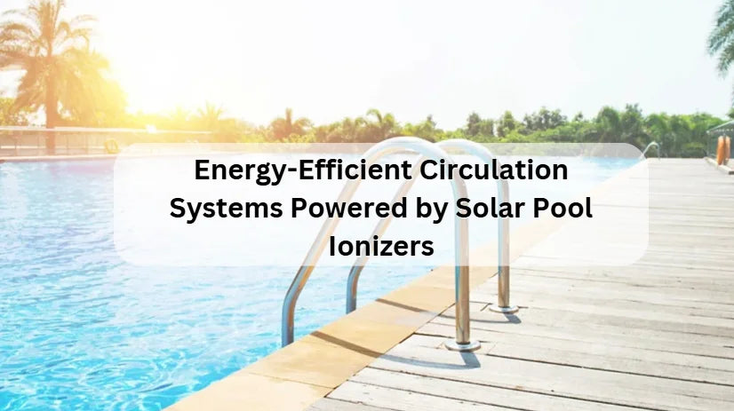 Energy-Efficient Circulation Systems Powered by Solar Pool Ionizers 