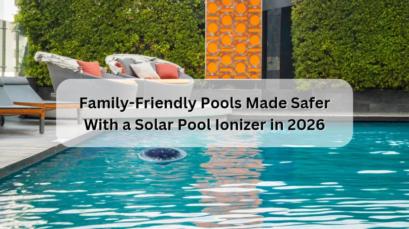 Family-Friendly Pools Made Safer With a Solar Pool Ionizer in 2026 