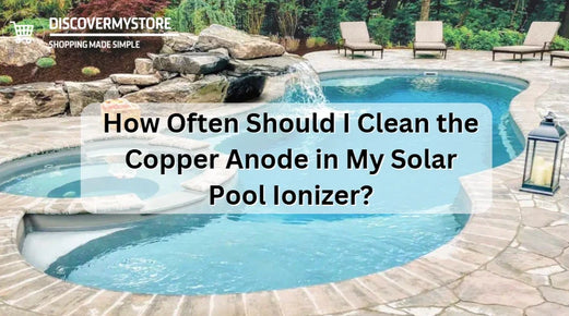 How Often Should I Clean the Copper Anode in My Solar Pool Ionizer?