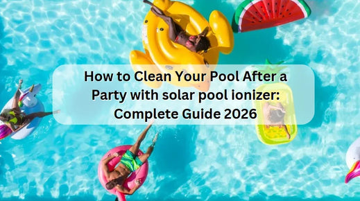 How to Clean Your Pool After a Party with solar pool ionizer: Complete Guide 2026