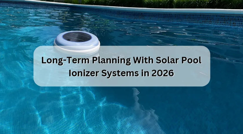 Long-Term Planning With Solar Pool Ionizer Systems in 2026 