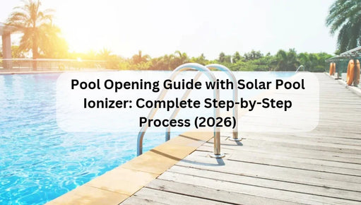 Pool Opening Guide with Solar Pool Ionizer: Complete Step-by-Step Process (2026)