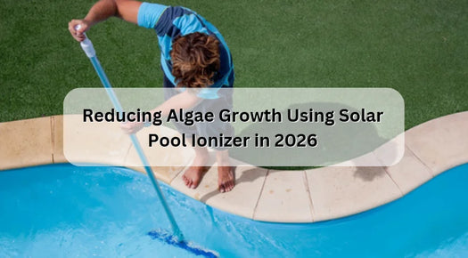Reducing Algae Growth Using Solar Pool Ionizer in 2026