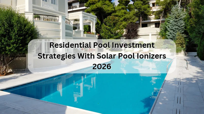 Residential Pool Investment Strategy With Solar Pool Ionizers 2026 