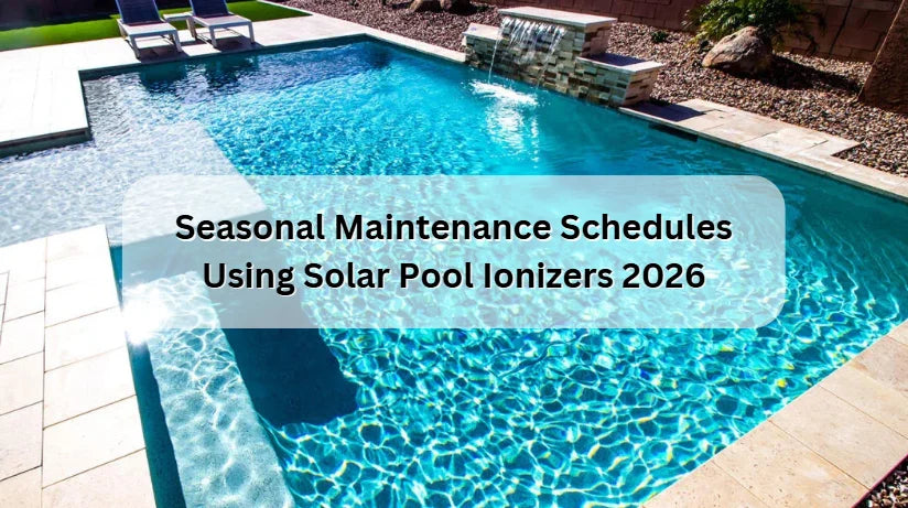 Seasonal Maintenance Schedules Using Solar Pool Ionizers 2026 
