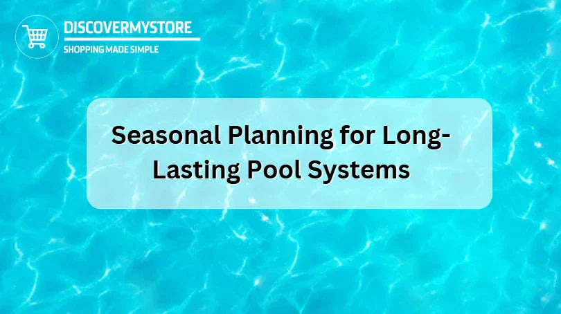 Seasonal Planning for Long-Lasting Pool Systems 