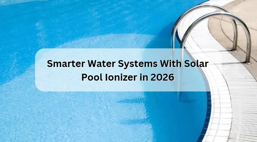 Smarter Water Systems With Solar Pool Ionizer in 2026 