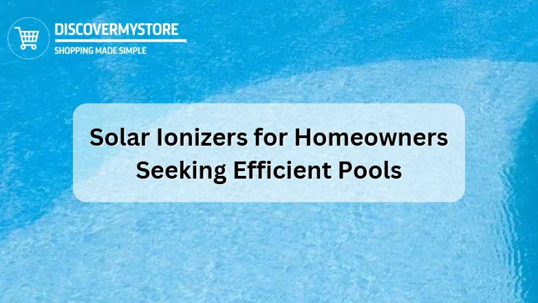 Solar Ionizers for Homeowners Seeking Efficient Pools 