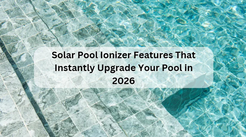 Solar Pool Ionizer Features That Instantly Upgrade Your Pool in 2026 