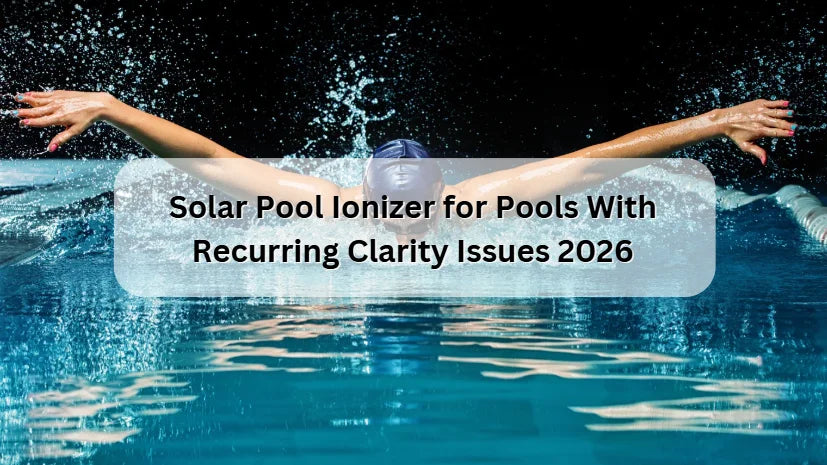 Solar Pool Ionizer for Pools With Recurring Clarity Issues 2026 