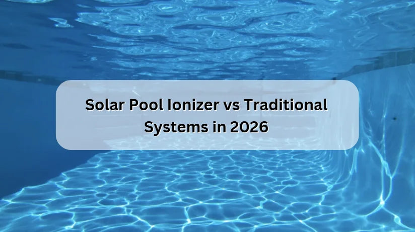 Solar Pool Ionizer vs Traditional Systems in 2026 