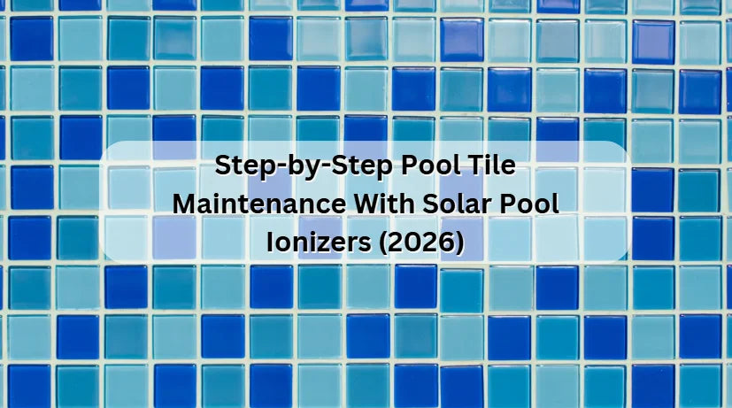 Step-by-Step Pool Tile Maintenance With Solar Pool Ionizers (2026) 