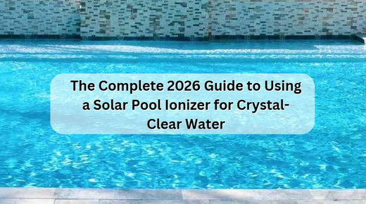 The Complete 2026 Guide to Using a Solar Pool Ionizer for Crystal-Clear Water